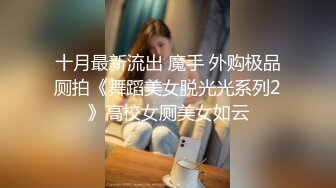 十月最新流出 魔手 外购极品厕拍《舞蹈美女脱光光系列2》高校女厕美女如云