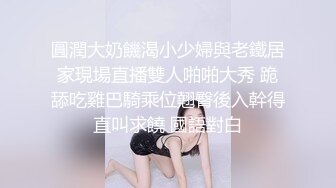 圓潤大奶饑渴小少婦與老鐵居家現場直播雙人啪啪大秀 跪舔吃雞巴騎乘位翹臀後入幹得直叫求饒 國語對白