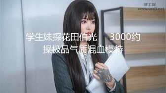 学生妹探花田伯光❤️3000约操极品气质混血模特