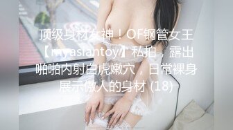 顶级身材女神！OF钢管女王【myasiantoy】私拍，露出啪啪内射白虎嫩穴，日常裸身展示傲人的身材 (18)