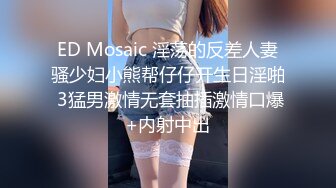 ED Mosaic 淫荡的反差人妻骚少妇小熊帮仔仔开生日淫啪 3猛男激情无套抽插激情口爆+内射中出