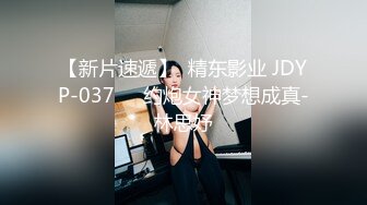 【新片速遞】  精东影业 JDYP-037❤️约炮女神梦想成真-林思妤