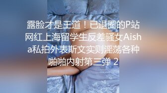 露脸才是王道！已退圈的P站网红上海留学生反差骚女Aisha私拍外表斯文实则淫荡各种啪啪内射第三弹 2