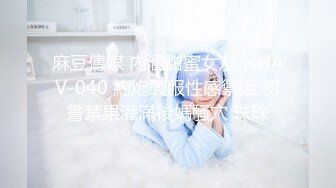 麻豆傳媒 內涵甜蜜女友 NHAV-040 約炮製服性感禦姐 初嘗禁果灌滿後媽騷穴 珠珠