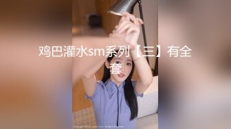 鸡巴灌水sm系列【三】有全套