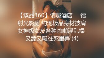 【臻品360】情趣酒店❤️镭射光影房 约炮极品身材披肩女神级女友各种啪啪淫乱操 又舔又吸往死里弄 (4)