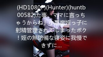 (HD1080P)(Hunter)(huntb00582)た事、ママに言っちゃうからね」小悪魔姪っ子に射精管理されてしまったボク！姪の無防備な寝姿に我慢できずに…