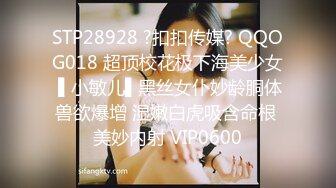 STP28928 ?扣扣传媒? QQOG018 超顶校花极下海美少女 ▌小敏儿▌黑丝女仆妙龄胴体兽欲爆增 湿嫩白虎吸含命根 美妙内射 VIP0600