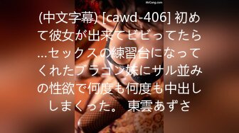 (中文字幕) [cawd-406] 初めて彼女が出来てビビってたら…セックスの練習台になってくれたブラコン妹にサル並みの性欲で何度も何度も中出ししまくった。 東雲あずさ