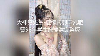 大神夯先生-连续内射丰乳肥臀98年学生妹高清完整版