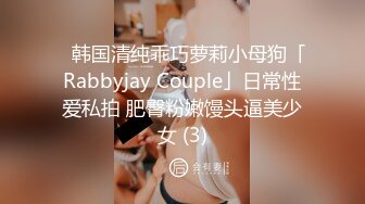 ✨韩国清纯乖巧萝莉小母狗「Rabbyjay Couple」日常性爱私拍 肥臀粉嫩馒头逼美少女 (3)