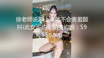 徐老师说蒙上眼就不会害羞颤抖(此女可约，免费约炮：5955d.top