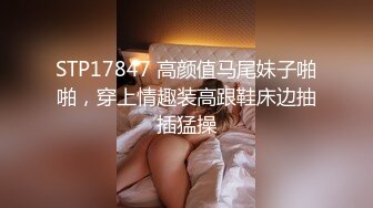 STP17847 高颜值马尾妹子啪啪，穿上情趣装高跟鞋床边抽插猛操