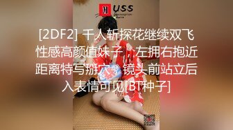 [2DF2] 千人斩探花继续双飞性感高颜值妹子，左拥右抱近距离特写掰穴，镜头前站立后入表情可见[BT种子]