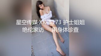 星空传媒 XK-8173 护士姐姐绝伦家访❤️用身体诊查