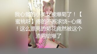 我心爱的小美女被爆菊了！【蜜桃呀】疼的不断求饶~心痛！这么漂亮的菊花竟然被这个渣男给爆了