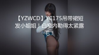 【YZWCD】YC175吊带裙短发小姐姐！白窄内勒得太紧露毛！