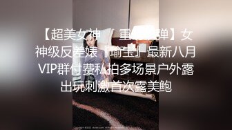 【超美女神❤️重磅核弹】女神级反差婊『瑜宝』最新八月VIP群付费私拍多场景户外露出玩刺激首次露美鲍