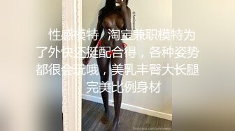 ✿性感模特✿淘宝兼职模特为了外快还挺配合得，各种姿势都很会玩哦，美乳丰臀大长腿，完美比例身材