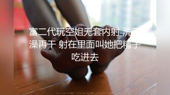 富二代玩空姐无套内射 洗了澡再干 射在里面叫她把精子吃进去