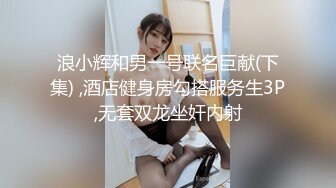 【重磅流出】极品妹子打炮洗澡被偷拍，身材一流，呻吟淫荡