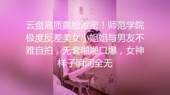 云盘高质露脸泄密！师范学院极度反差美女小姐姐与男友不雅自拍，无套啪啪口爆，女神样子瞬间全无