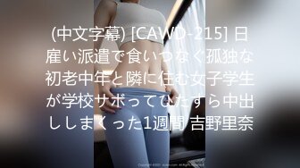 (中文字幕) [CAWD-215] 日雇い派遣で食いつなぐ孤独な初老中年と隣に住む女子学生が学校サボってひたすら中出ししまくった1週間 吉野里奈