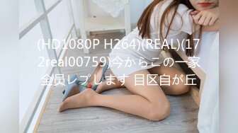 (HD1080P H264)(REAL)(172real00759)今からこの一家全员レプします 目区自が丘