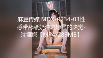 麻豆传媒 MDX-0234-03性感带舔舐奶油之娜样的味觉-沈娜娜【MP4/289MB】