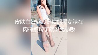 皮肤白嫩屁股挺翘的美女躺在肉棒前馋了就吸允舔吸