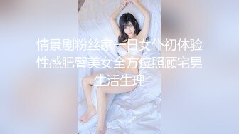 情景剧粉丝家一日女仆初体验性感肥臀美女全方位照顾宅男生活生理