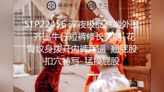 STP22456 深夜极品高端外围  齐逼牛仔短裤修长美腿  花臂纹身拨开内裤舔逼  翘屁股扣穴特写  猛操屁股