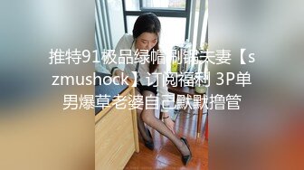 推特91极品绿帽刷锅夫妻【szmushock】订阅福利 3P单男爆草老婆自己默默撸管