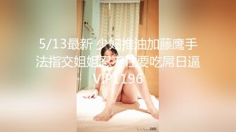 5/13最新 少妇推油加藤鹰手法指交姐姐忍不住要吃屌日逼VIP1196