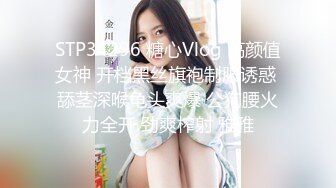 STP34296 糖心Vlog 高颜值女神 开档黑丝旗袍制服诱惑 舔茎深喉龟头爽爆 公狗腰火力全开 劲爽榨射 雅雅