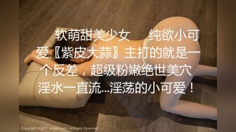 ❤️软萌甜美少女❤️纯欲小可爱〖紫皮大蒜〗主打的就是一个反差，超级粉嫩绝世美穴 淫水一直流...淫荡的小可爱！