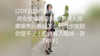 [2DF2]国产剧情 口爆x情色到府女按摩师 到府帮男客人按摩服务～看我怎么一步步按到你受不了！把男客人吃掉 - [BT种子]