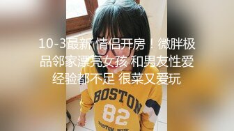 10-3最新 情侣开房！微胖极品邻家漂亮女孩 和男友性爱经验都不足 很菜又爱玩