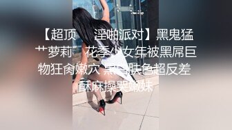 【超顶❤️淫啪派对】黑鬼猛艹萝莉✨ 花季少女年被黑屌巨物狂肏嫩穴 黑白肤色超反差 酥麻操哭嫩妹