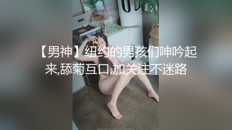 【男神】纽约的男孩们呻吟起来,舔菊互口,加关注不迷路