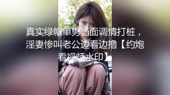 真实绿帽单男当面调情打桩，淫妻惨叫老公边看边撸【约炮看视频水印】