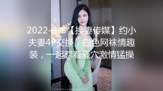 2022-8-8【换妻传媒】约小夫妻4P交换，白色网袜情趣装，一起怼着骚穴激情猛操