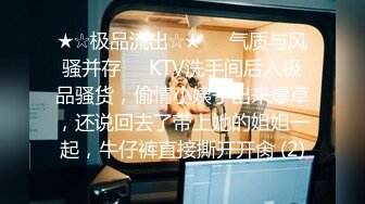 ★☆极品流出☆★❤️气质与风骚并存❤️KTV洗手间后入极品骚货，偷情小姨子出来爆草，还说回去了带上她的姐姐一起，牛仔裤直接撕开开肏 (2)