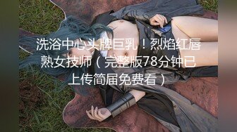 洗浴中心头牌巨乳！烈焰红唇熟女技师（完整版78分钟已上传简届免费看）