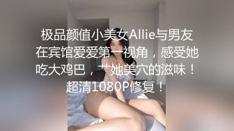 极品颜值小美女Allie与男友在宾馆爱爱第一视角，感受她吃大鸡巴，艹她美穴的滋味！超清1080P修复！