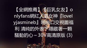 【全網推薦】【巨乳女友】onlyfans網紅人氣女神『lovelyjasmineb』啪啪口交視圖福利 清純的外表下隱藏著一顆騷動的心～30V高清原版 (3)