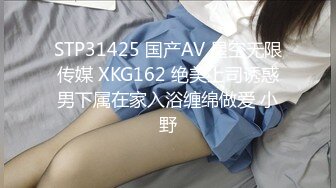 STP31425 国产AV 星空无限传媒 XKG162 绝美上司诱惑男下属在家入浴缠绵做爱 小野