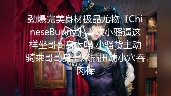 劲爆完美身材极品尤物〖ChineseBunny〗喜欢小骚逼这样坐哥哥身上吗 小骚货主动骑乘哥哥身上深插扭动小穴吞肉棒