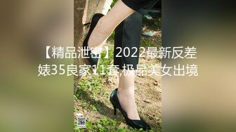 【精品泄密】2022最新反差婊35良家11套,极品美女出境