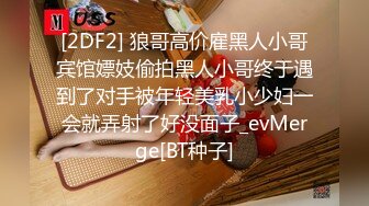 [2DF2] 狼哥高价雇黑人小哥宾馆嫖妓偷拍黑人小哥终于遇到了对手被年轻美乳小少妇一会就弄射了好没面子_evMerge[BT种子]